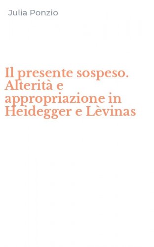 Il presente sospeso. Alterit&agrave; e appropriazione in Heidegger e L&egrave;vinas