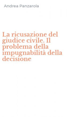 La ricusazione del giudice civile. Il problema della impugnabilit&agrave; della decisione