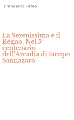 La Serenissima e il Regno. Nel 5&deg; centenario dell'Arcadia di Iacopo Sannazaro