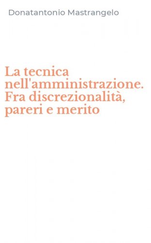 La tecnica nell'amministrazione. Fra discrezionalit&agrave;, pareri e merito