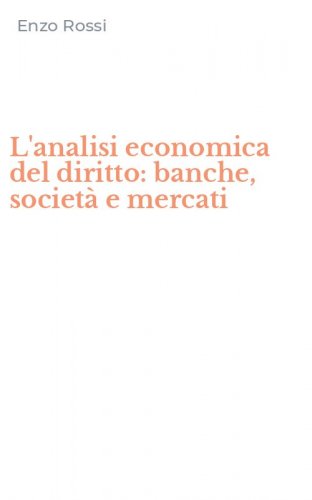 L'analisi economica del diritto: banche, societ&agrave; e mercati