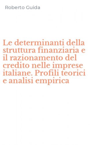 Le determinanti della struttura finanziaria e il razionamento del credito nelle imprese italiane. Profili teorici e analisi empirica