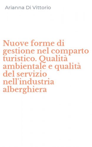Nuove forme di gestione nel comparto turistico. Qualit&agrave; ambientale e qualit&agrave; del servizio nell'industria alberghiera
