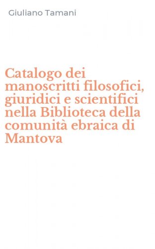 Catalogo dei manoscritti filosofici, giuridici e scientifici nella Biblioteca della comunit&agrave; ebraica di Mantova