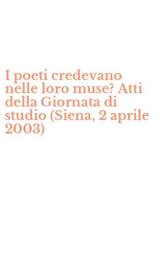 I poeti credevano nelle loro muse? Atti della Giornata di studio (Siena, 2 aprile 2003)