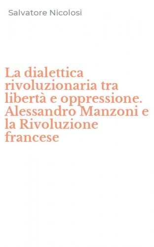 La dialettica rivoluzionaria tra libert&agrave; e oppressione. Alessandro Manzoni e la Rivoluzione francese