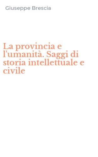 La provincia e l'umanit&agrave;. Saggi di storia intellettuale e civile