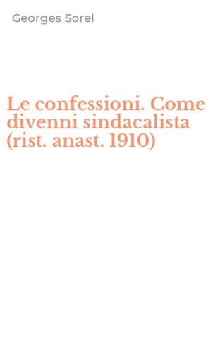 Le confessioni. Come divenni sindacalista (rist. anast. 1910)