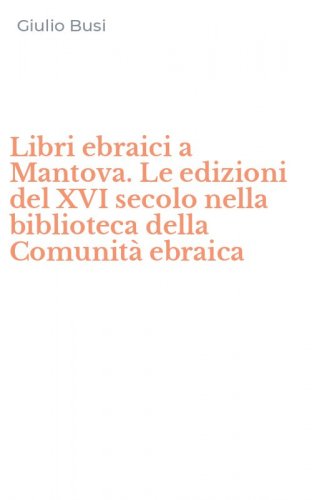 Libri ebraici a Mantova. Le edizioni del XVI secolo nella biblioteca della Comunit&agrave; ebraica