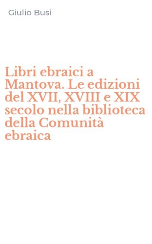 Libri ebraici a Mantova. Le edizioni del XVII, XVIII e XIX secolo nella biblioteca della Comunit&agrave; ebraica