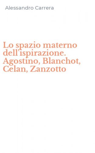 Lo spazio materno dell'ispirazione. Agostino, Blanchot, Celan, Zanzotto