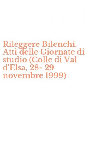 Rileggere Bilenchi. Atti delle Giornate di studio (Colle di Val d'Elsa, 28-29 novembre 1999)