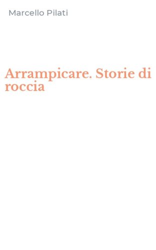 Arrampicare. Storie di roccia