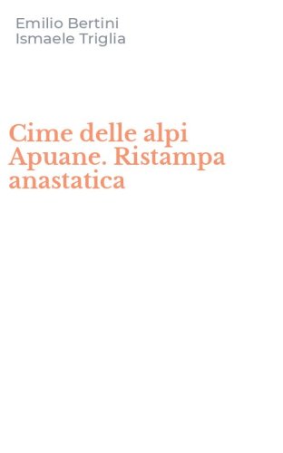 Cime delle alpi Apuane. Ristampa anastatica