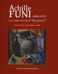 Achille Funi (1890-1972) e gli amici pittori di &laquo;Novecento&raquo;. Opere storiche, ritrovamenti e inediti. Catalogo della mostra (Milano, 27 settembre-24 novembre 2018)