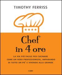 Chef in 4 ore. La via pi&ugrave; facile per cucinare come un vero professionista, imparando di tutto un po' e vivendo alla grande
