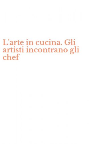 L'arte in cucina. Gli artisti incontrano gli chef