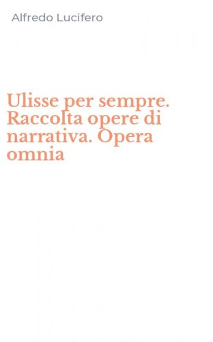 Ulisse per sempre. Raccolta opere di narrativa. Opera omnia