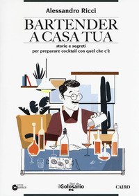 Bartender a casa tua. Storie e segreti per preparare cocktail con quel che c'&egrave;