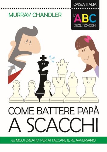 L'ABC degli scacchi. Come battere pap&agrave; a scacchi. 50 modi creativi per attaccare il re avversario
