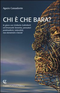 Chi &egrave; che bara? In gioco con Umberto Galimberti ed Emanuele Severino, pensatori postmoderni, naturalisti, neo-darwinisti e laicisti