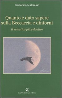 Quanto &egrave; dato sapere sulla beccaccia e dintorni. Il selvatico pi&ugrave; selvatico