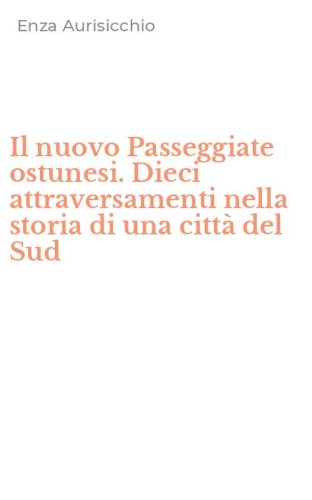Il nuovo Passeggiate ostunesi. Dieci attraversamenti nella storia di una citt&agrave; del Sud