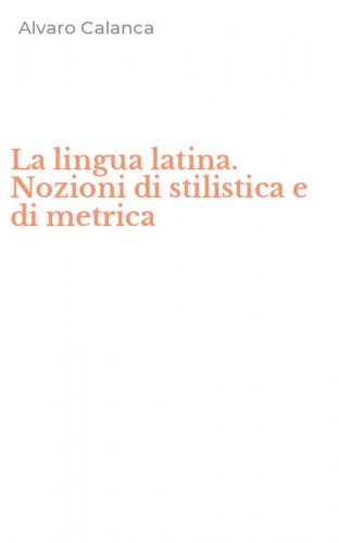 La lingua latina. Nozioni di stilistica e di metrica