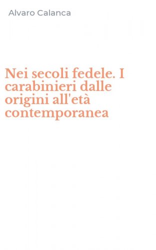 Nei secoli fedele. I carabinieri dalle origini all'et&agrave; contemporanea