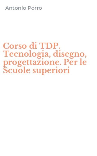 Corso di TDP. Tecnologia, disegno, progettazione. Per le Scuole superiori