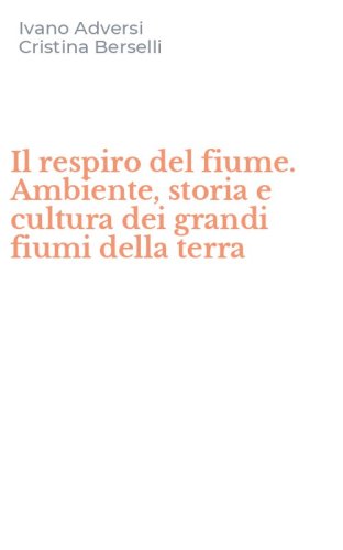 Il respiro del fiume. Ambiente, storia e cultura dei grandi fiumi della terra
