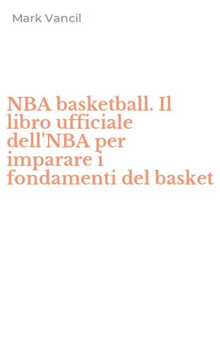 NBA basketball. Il libro ufficiale dell'NBA per imparare i fondamenti del basket