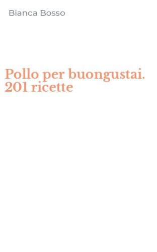 Pollo per buongustai. 201 ricette