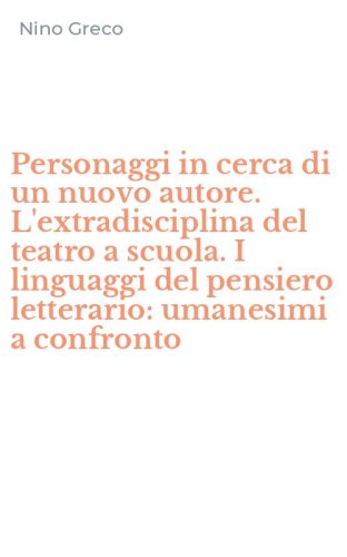 Personaggi in cerca di un nuovo autore. L'extradisciplina del teatro a scuola. I linguaggi del pensiero letterario: umanesimi a confronto