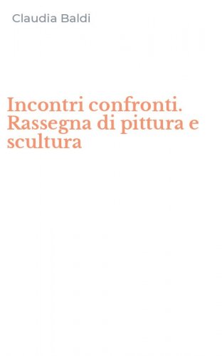 Incontri confronti. Rassegna di pittura e scultura