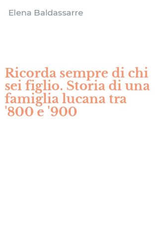Ricorda sempre di chi sei figlio. Storia di una famiglia lucana tra '800 e '900