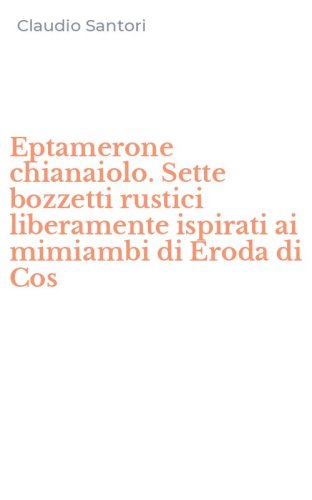 Eptamerone chianaiolo. Sette bozzetti rustici liberamente ispirati ai mimiambi di Eroda di Cos
