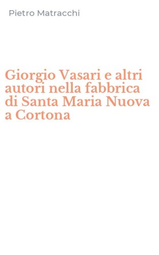 Giorgio Vasari e altri autori nella fabbrica di Santa Maria Nuova a Cortona