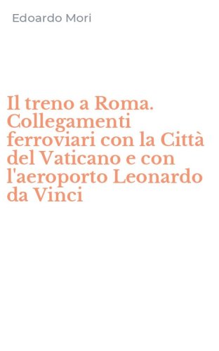 Il treno a Roma. Collegamenti ferroviari con la Citt&agrave; del Vaticano e con l'aeroporto Leonardo da Vinci