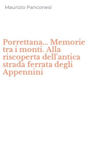 Porrettana... Memorie tra i monti. Alla riscoperta dell'antica strada ferrata degli Appennini