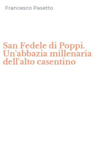 San Fedele di Poppi. Un'abbazia millenaria dell'alto casentino