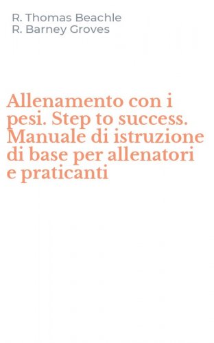 Allenamento con i pesi. Step to success. Manuale di istruzione di base per allenatori e praticanti