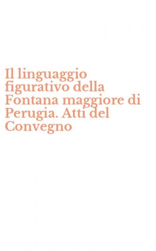 Il linguaggio figurativo della Fontana maggiore di Perugia. Atti del Convegno