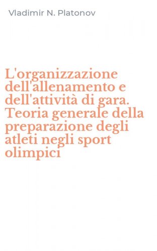 L'organizzazione dell'allenamento e dell'attivit&agrave; di gara. Teoria generale della preparazione degli atleti negli sport olimpici