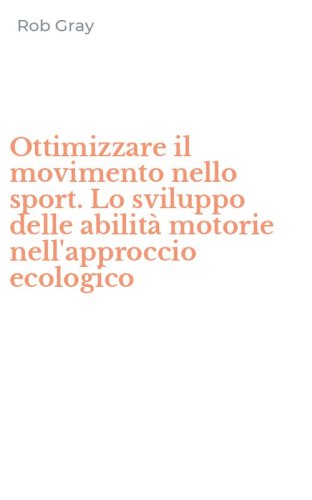 Ottimizzare il movimento nello sport. Lo sviluppo delle abilit&agrave; motorie nell'approccio ecologico