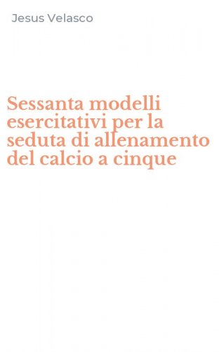 Sessanta modelli esercitativi per la seduta di allenamento del calcio a cinque