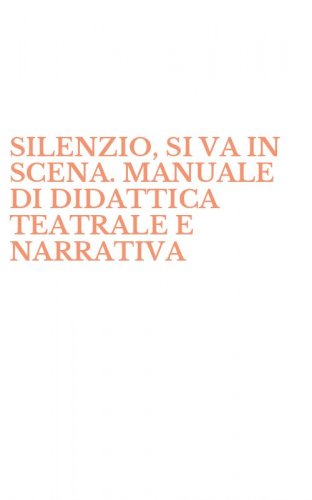 SILENZIO, SI VA IN SCENA. MANUALE DI DIDATTICA TEATRALE E NARRATIVA - DRAMMATIZZATA. PER LE SCUOLE