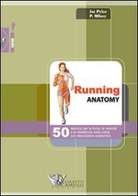 Running anatomy. 50 esercizi per la forza, la velocit&agrave; e la resistenza nella corsa con descrizione anatomica