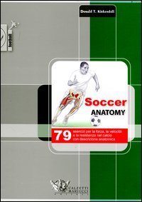 Soccer anatomy. 79 esercizi per la forza, la velocit&agrave; e la resistenza nel calcio con descrizione anatomica