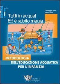 Tutti in acqua! Ed &egrave; subito magia. Metodologia dell'educazione acquatica per l'infanzia
